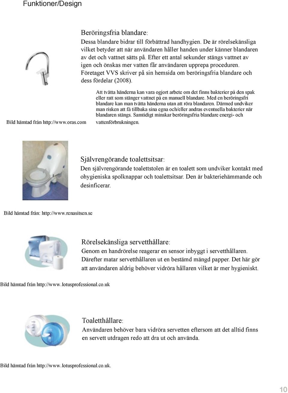 Efter ett antal sekunder stängs vattnet av igen och önskas mer vatten får användaren upprepa proceduren. Företaget VVS skriver på sin hemsida om beröringsfria blandare och dess fördelar (2008).