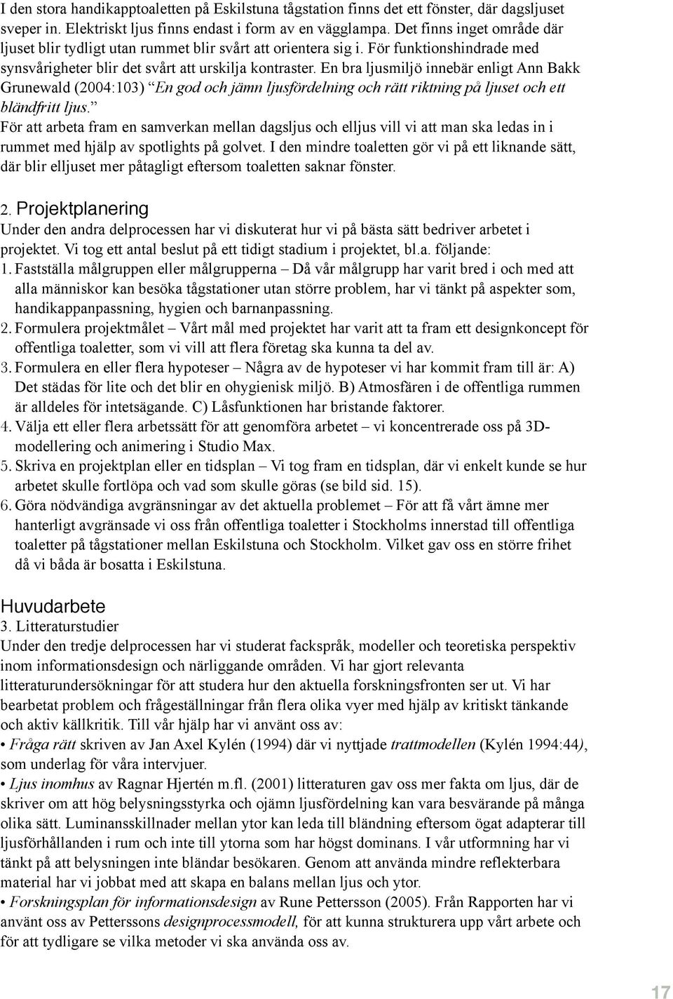 En bra ljusmiljö innebär enligt Ann Bakk Grunewald (2004:103) En god och jämn ljusfördelning och rätt riktning på ljuset och ett bländfritt ljus.