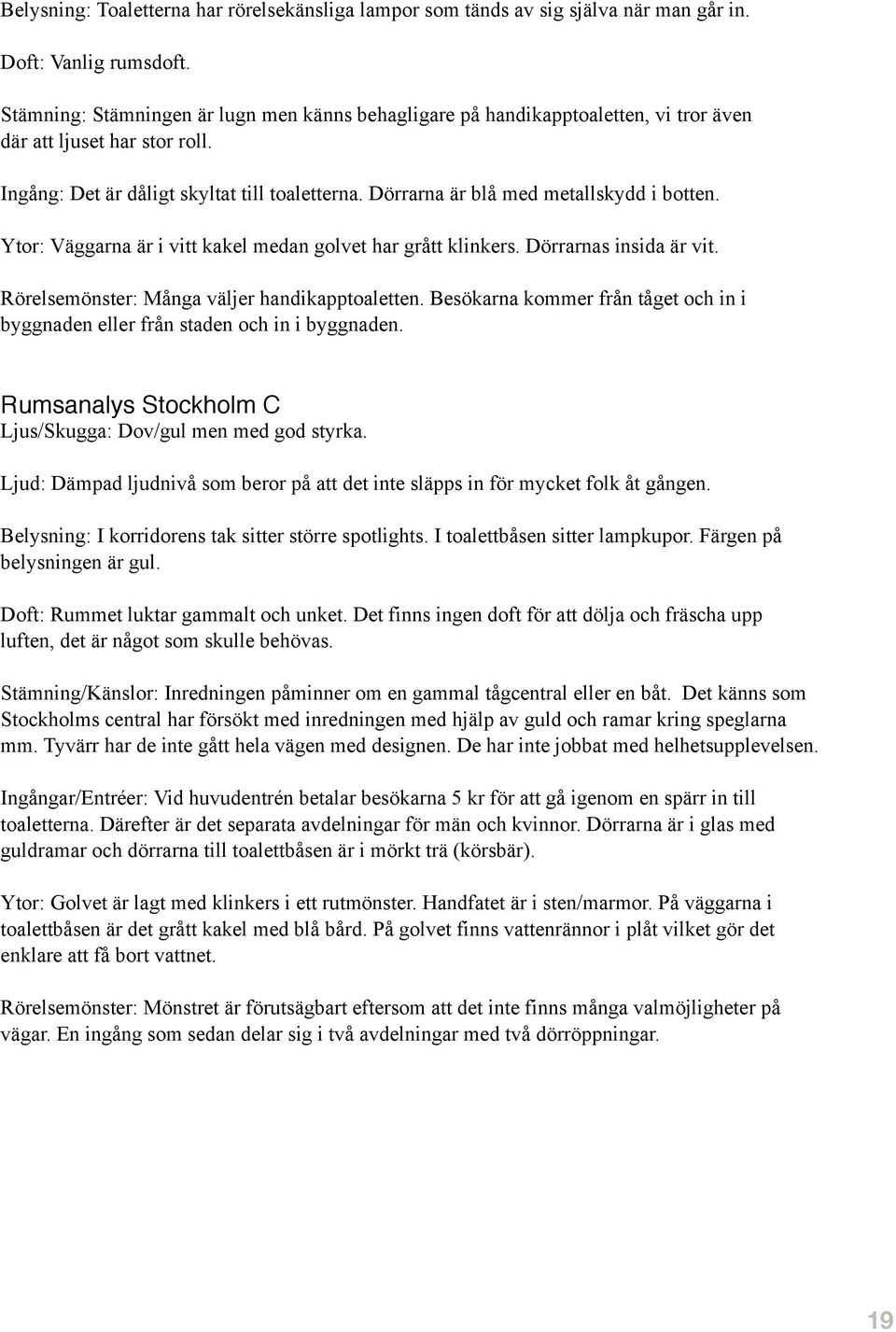 Dörrarna är blå med metallskydd i botten. Ytor: Väggarna är i vitt kakel medan golvet har grått klinkers. Dörrarnas insida är vit. Rörelsemönster: Många väljer handikapptoaletten.