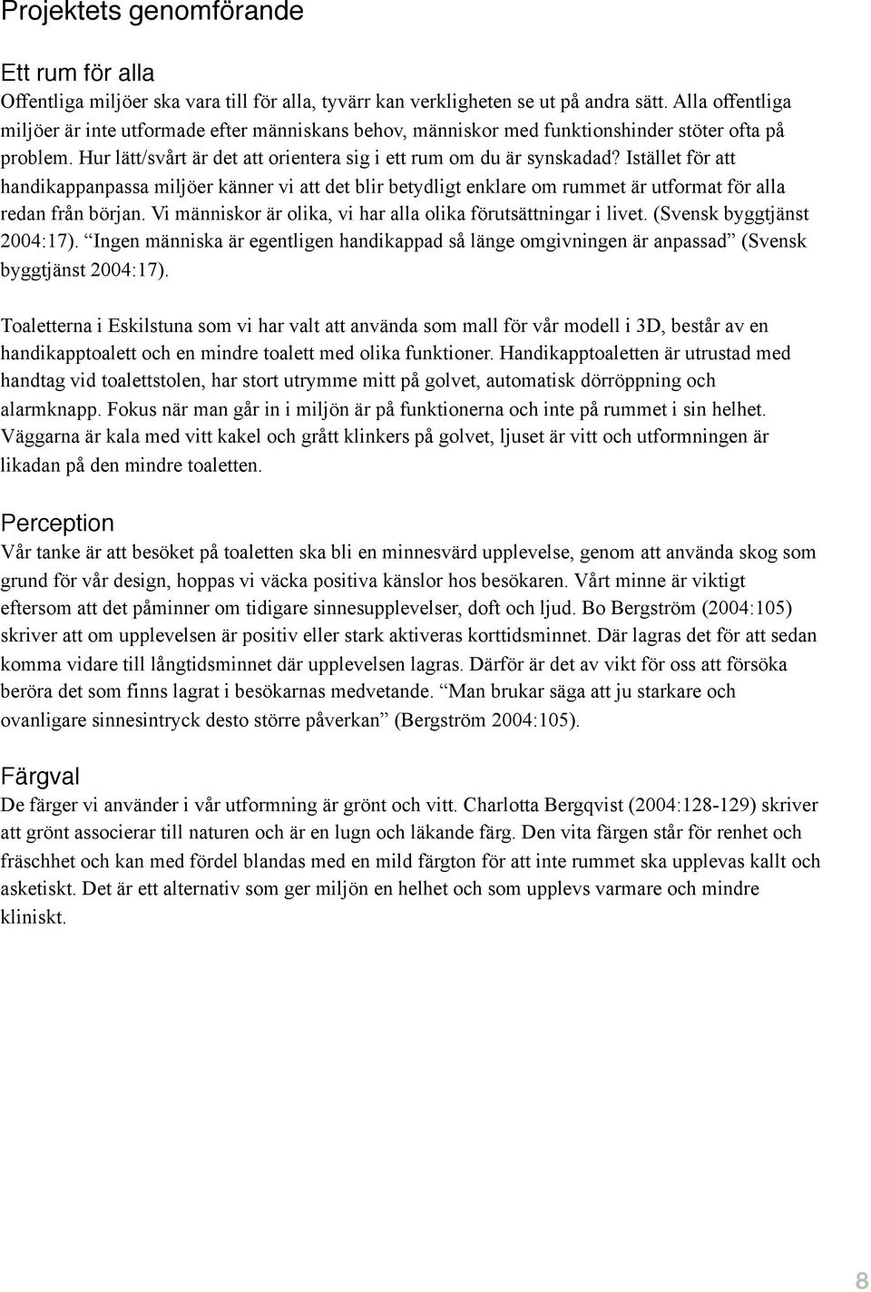 Istället för att handikappanpassa miljöer känner vi att det blir betydligt enklare om rummet är utformat för alla redan från början. Vi människor är olika, vi har alla olika förutsättningar i livet.