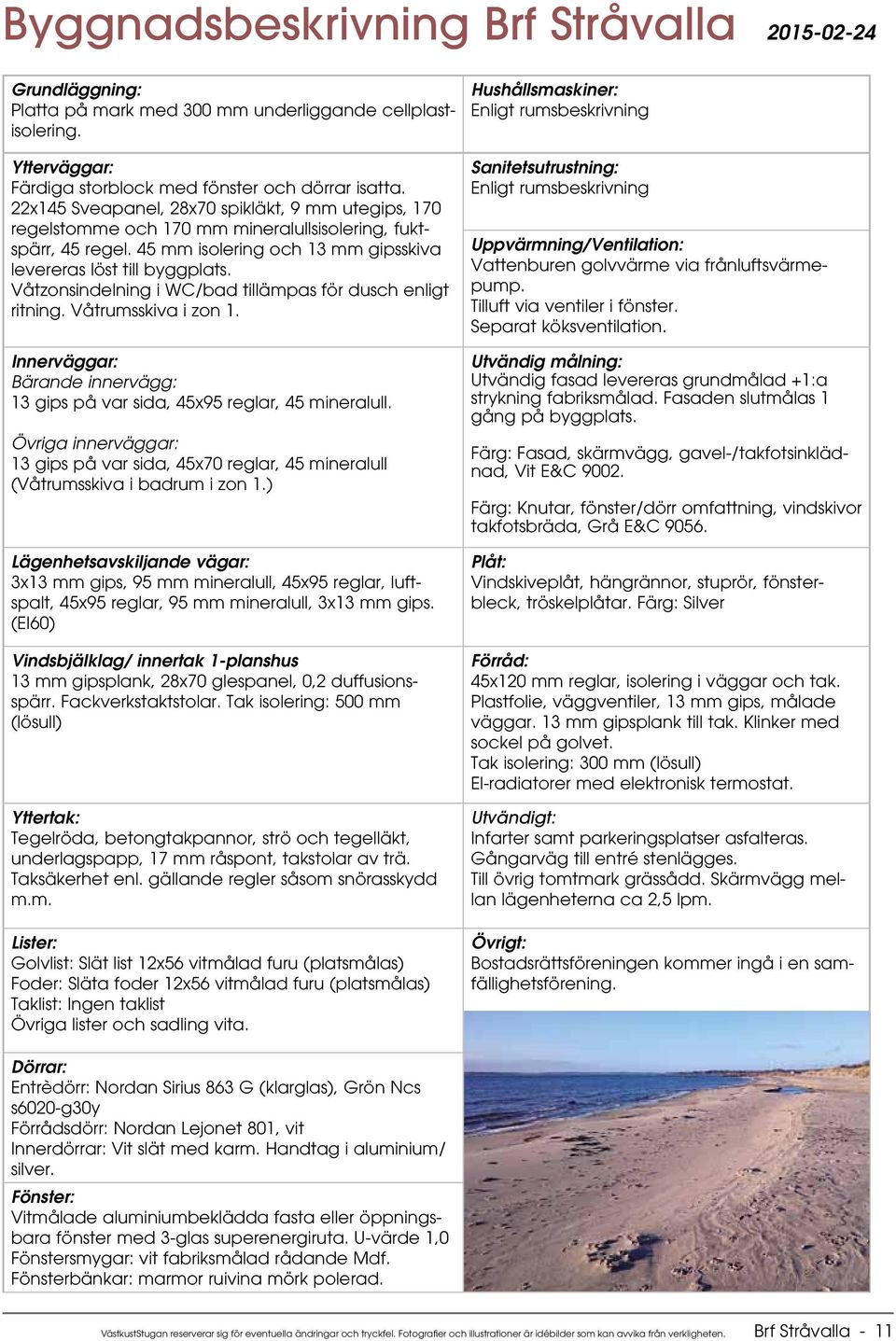 Våtzonsindelning i WC/bad tillämpas för dusch enligt ritning. Våtrumsskiva i zon 1. Innerväggar: Bärande innervägg: 13 gips på var sida, 45x95 reglar, 45 mineralull.