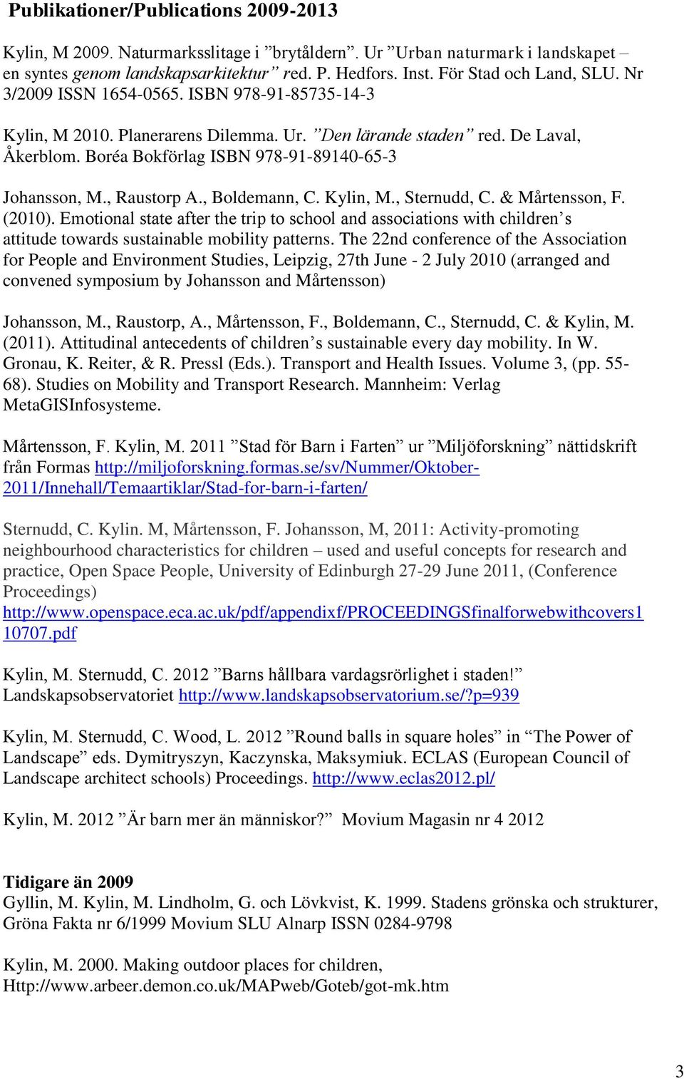 , Boldemann, C. Kylin, M., Sternudd, C. & Mårtensson, F. (2010). Emotional state after the trip to school and associations with children s attitude towards sustainable mobility patterns.