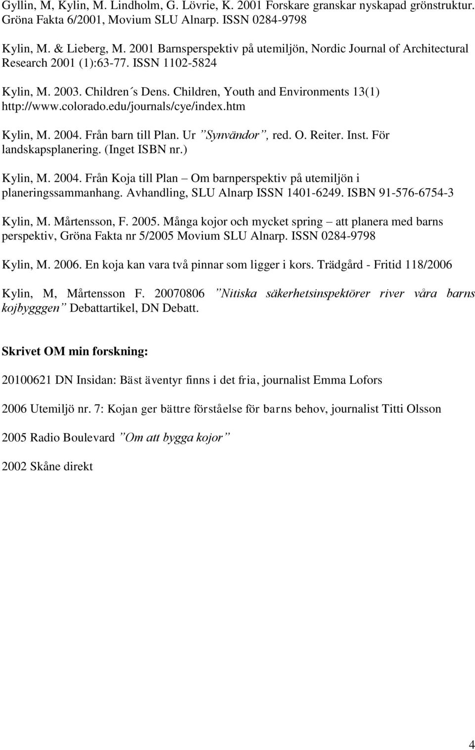 edu/journals/cye/index.htm Kylin, M. 2004. Från barn till Plan. Ur Synvändor, red. O. Reiter. Inst. För landskapsplanering. (Inget ISBN nr.) Kylin, M. 2004. Från Koja till Plan Om barnperspektiv på utemiljön i planeringssammanhang.