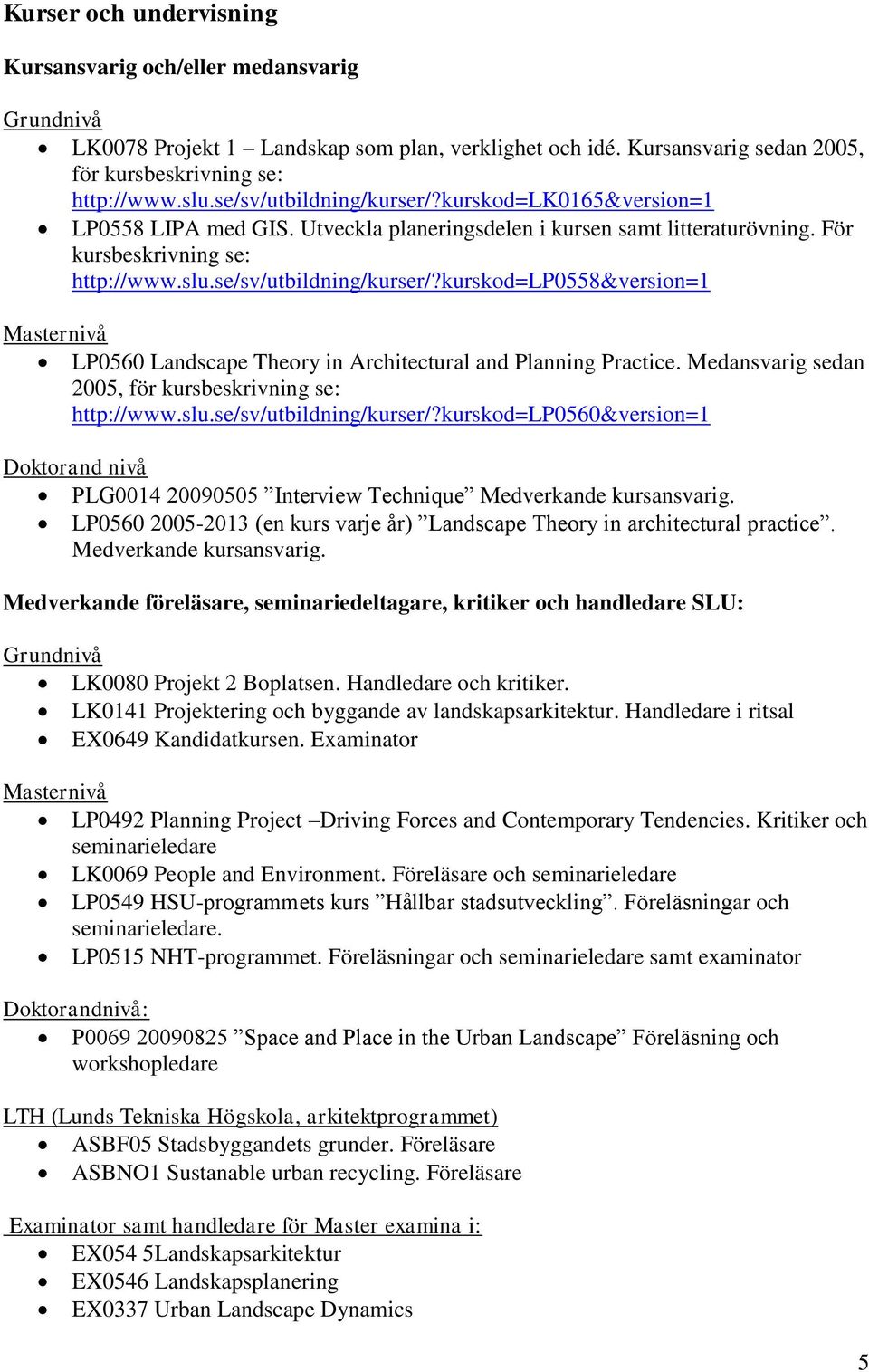 Medansvarig sedan 2005, för kursbeskrivning se: http://www.slu.se/sv/utbildning/kurser/?kurskod=lp0560&version=1 Doktorand nivå PLG0014 20090505 Interview Technique Medverkande kursansvarig.