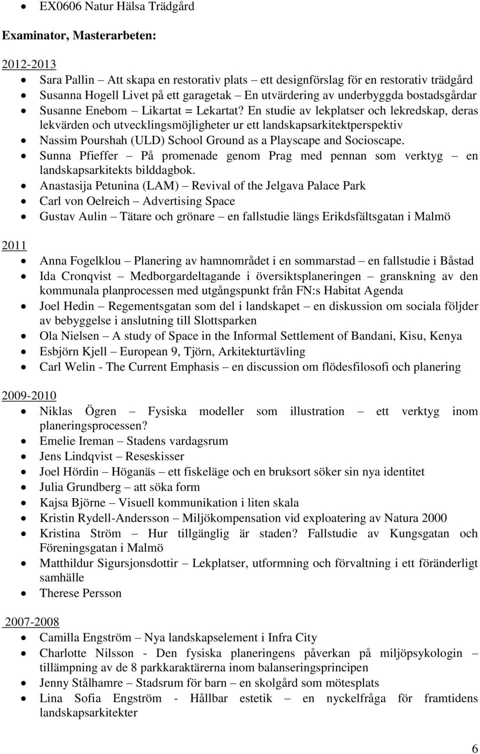En studie av lekplatser och lekredskap, deras lekvärden och utvecklingsmöjligheter ur ett landskapsarkitektperspektiv Nassim Pourshah (ULD) School Ground as a Playscape and Socioscape.