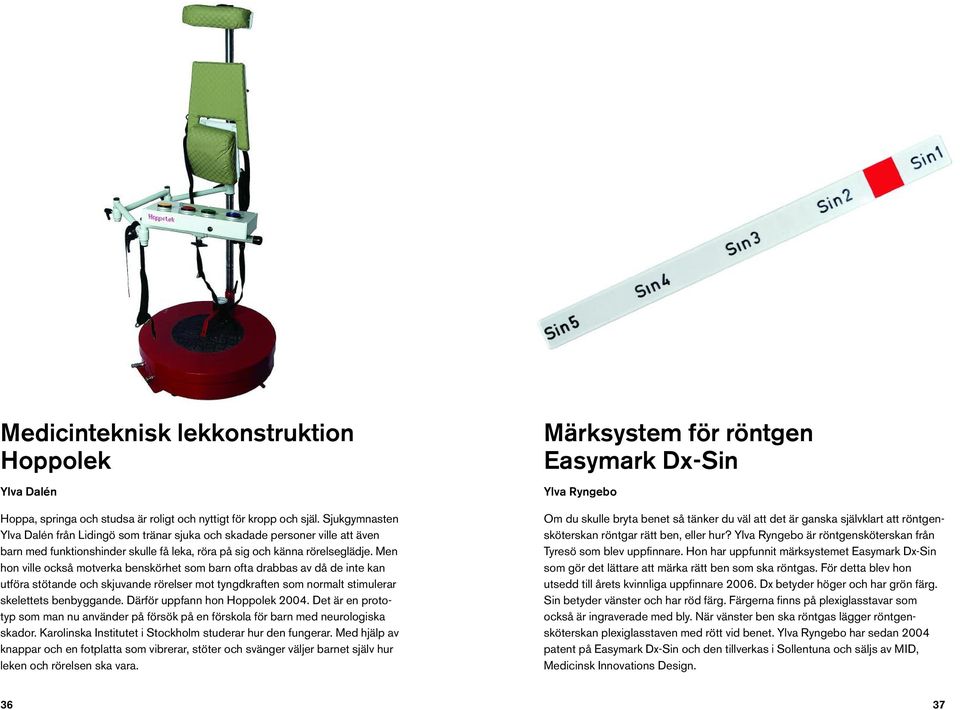 Men hon ville också motverka benskörhet som barn ofta drabbas av då de inte kan utföra stötande och skjuvande rörelser mot tyngdkraften som normalt stimulerar skelettets benbyggande.