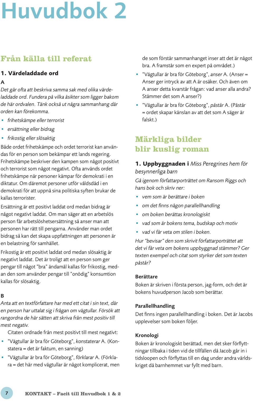 frihetskämpe eller terrorist ersättning eller bidrag frikostig eller slösaktig Både ordet frihetskämpe och ordet terrorist kan användas för en person som bekämpar ett lands regering.