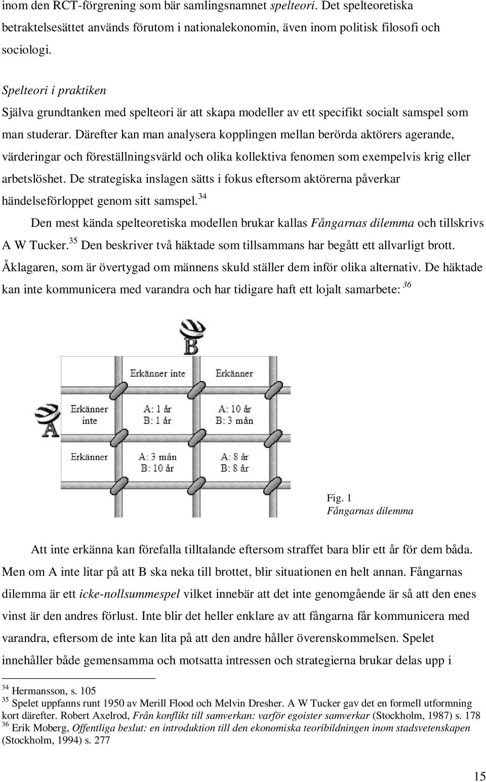 Därefter kan man analysera kopplingen mellan berörda aktörers agerande, värderingar och föreställningsvärld och olika kollektiva fenomen som exempelvis krig eller arbetslöshet.