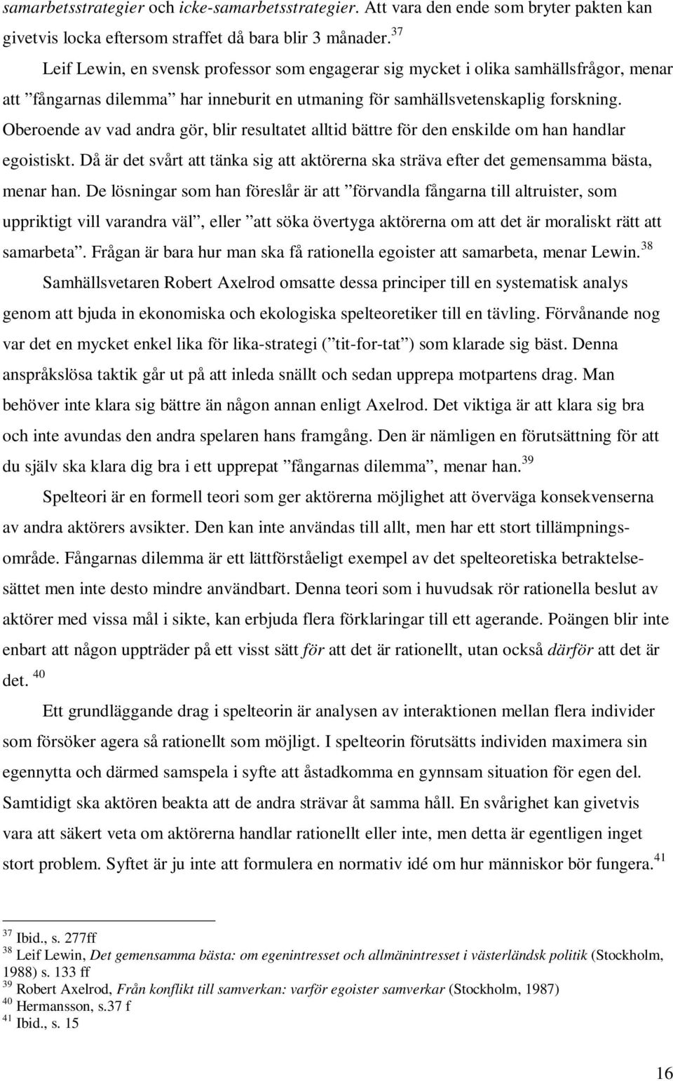 37 Leif Lewin, en svensk professor som engagerar sig mycket i olika samhällsfrågor, menar att fångarnas dilemma har inneburit en utmaning för samhällsvetenskaplig forskning.