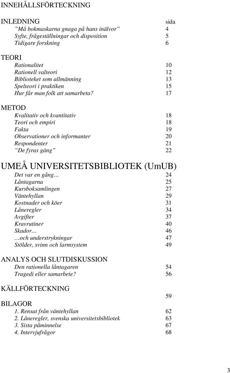 17 METOD Kvalitativ och kvantitativ 18 Teori och empiri 18 Fakta 19 Observationer och informanter 20 Respondenter 21 De fyras gäng 22 UMEÅ UNIVERSITETSBIBLIOTEK (UmUB) Det var en gång 24 Låntagarna