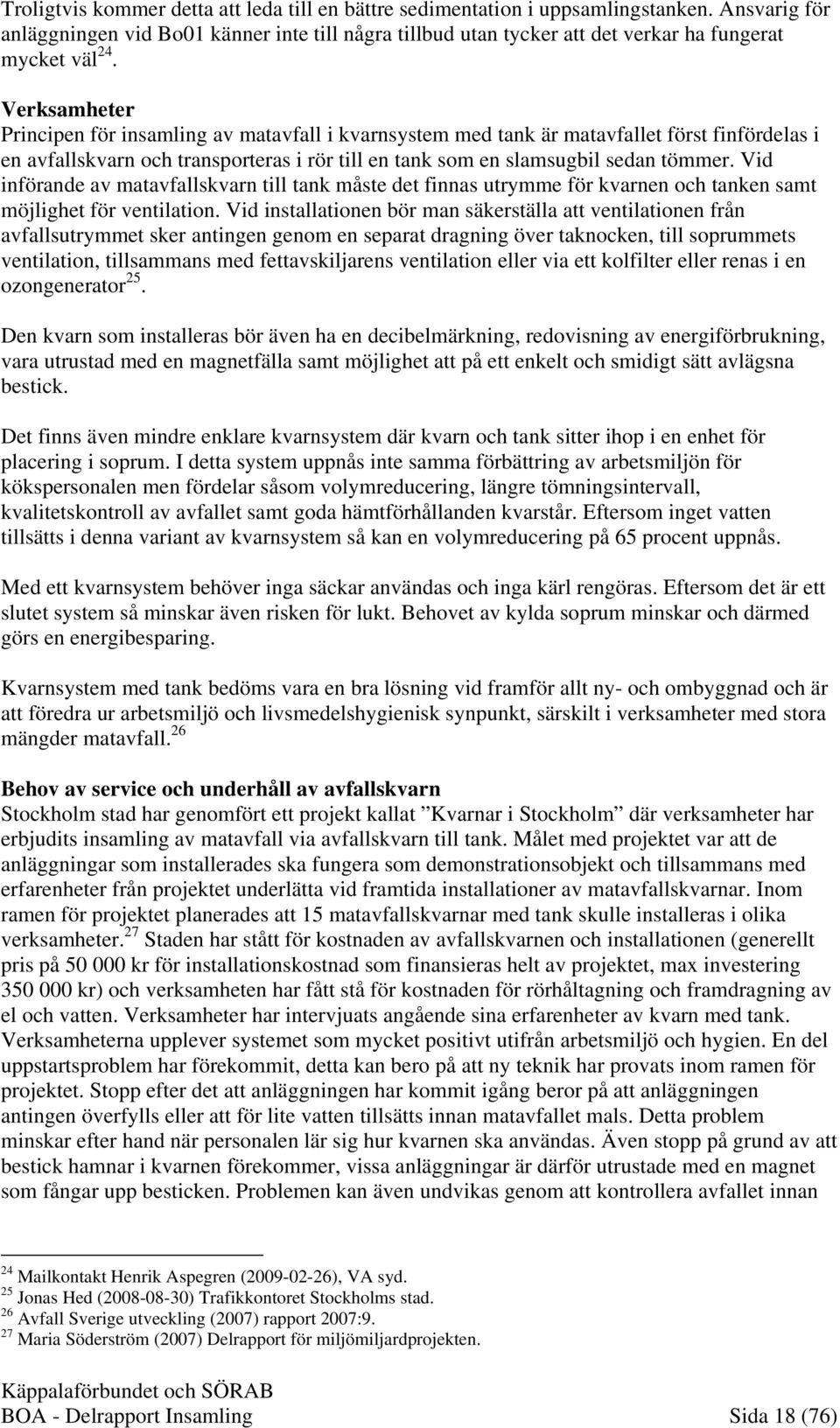 Verksamheter Principen för insamling av matavfall i kvarnsystem med tank är matavfallet först finfördelas i en avfallskvarn och transporteras i rör till en tank som en slamsugbil sedan tömmer.