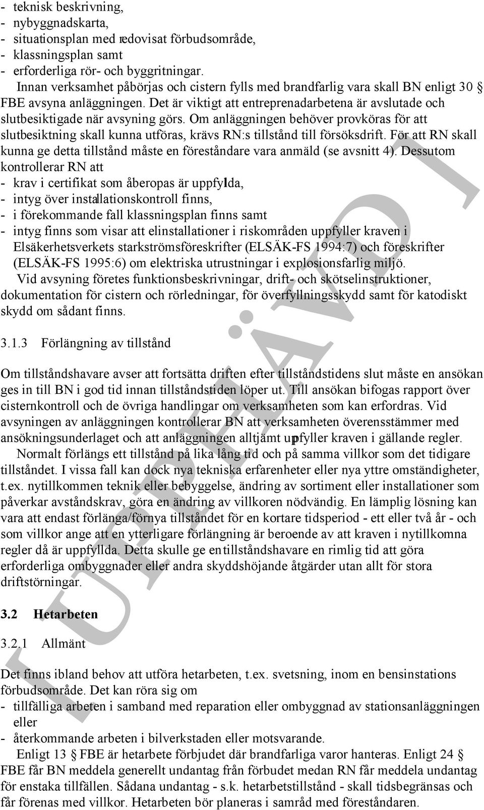 Om anläggningen behöver provköras för att slutbesiktning skall kunna utföras, krävs RN:s tillstånd till försöksdrift.