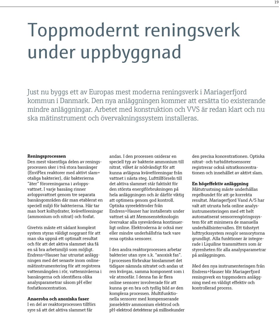 Reningsprocessen Den mest väsentliga delen av reningsprocessen sker i två stora bassänger (EnviFlex reaktorer med aktivt slam= otaliga bakterier), där bakterierna äter föroreningarna i avloppsvattnet.