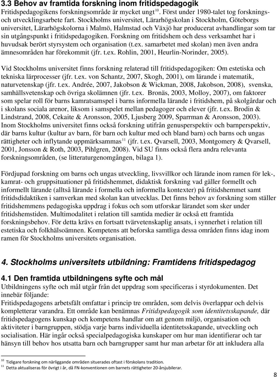 Forskning om fritidshem och dess verksamhet har i huvudsak berört styrsystem och organisation (t.ex. samarbetet med skolan) men även andra ämnesområden har förekommit (jfr. t.ex. Rohlin, 2001, Heurlin-Norinder, 2005).