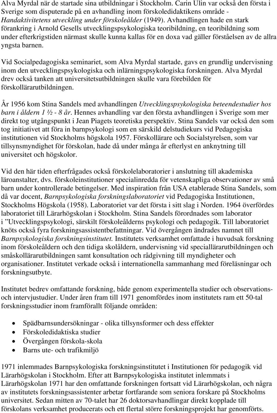 Avhandlingen hade en stark förankring i Arnold Gesells utvecklingspsykologiska teoribildning, en teoribildning som under efterkrigstiden närmast skulle kunna kallas för en doxa vad gäller förståelsen