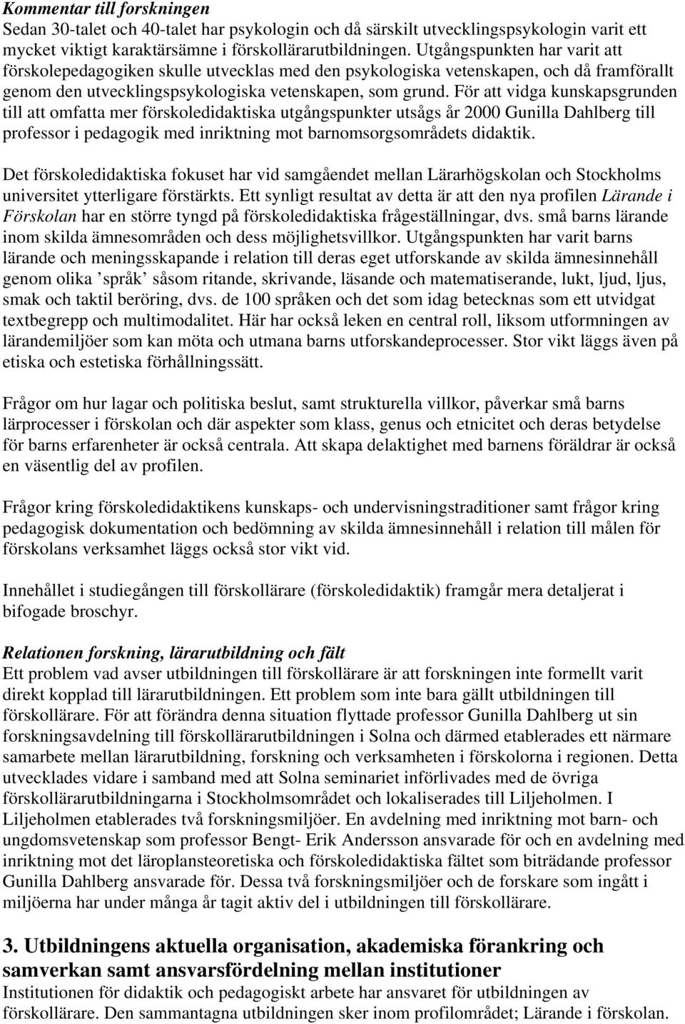 För att vidga kunskapsgrunden till att omfatta mer förskoledidaktiska utgångspunkter utsågs år 2000 Gunilla Dahlberg till professor i pedagogik med inriktning mot barnomsorgsområdets didaktik.