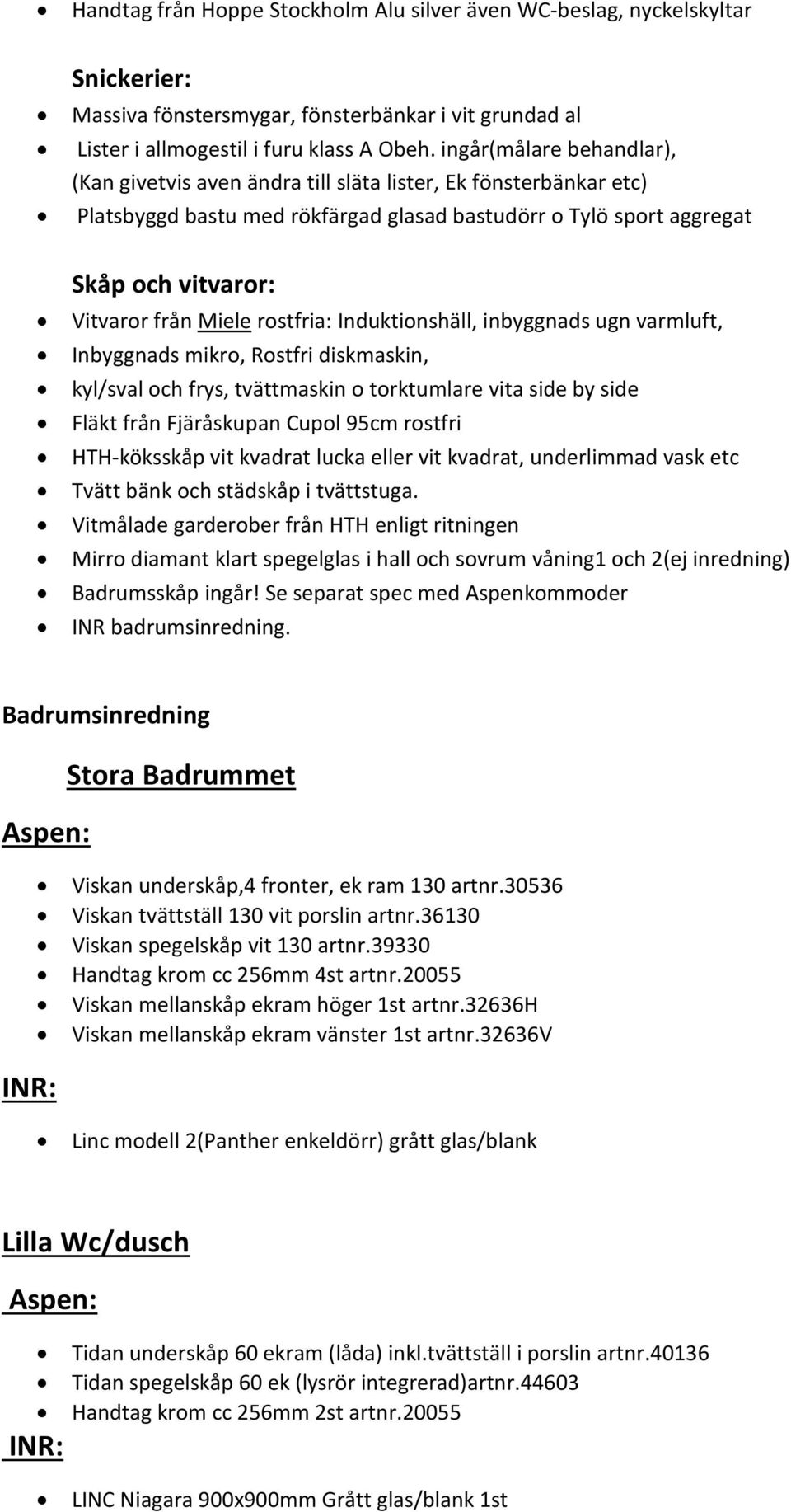 rostfria: Induktionshäll, inbyggnads ugn varmluft, Inbyggnads mikro, Rostfri diskmaskin, kyl/sval och frys, tvättmaskin o torktumlare vita side by side Fläkt från Fjäråskupan Cupol 95cm rostfri