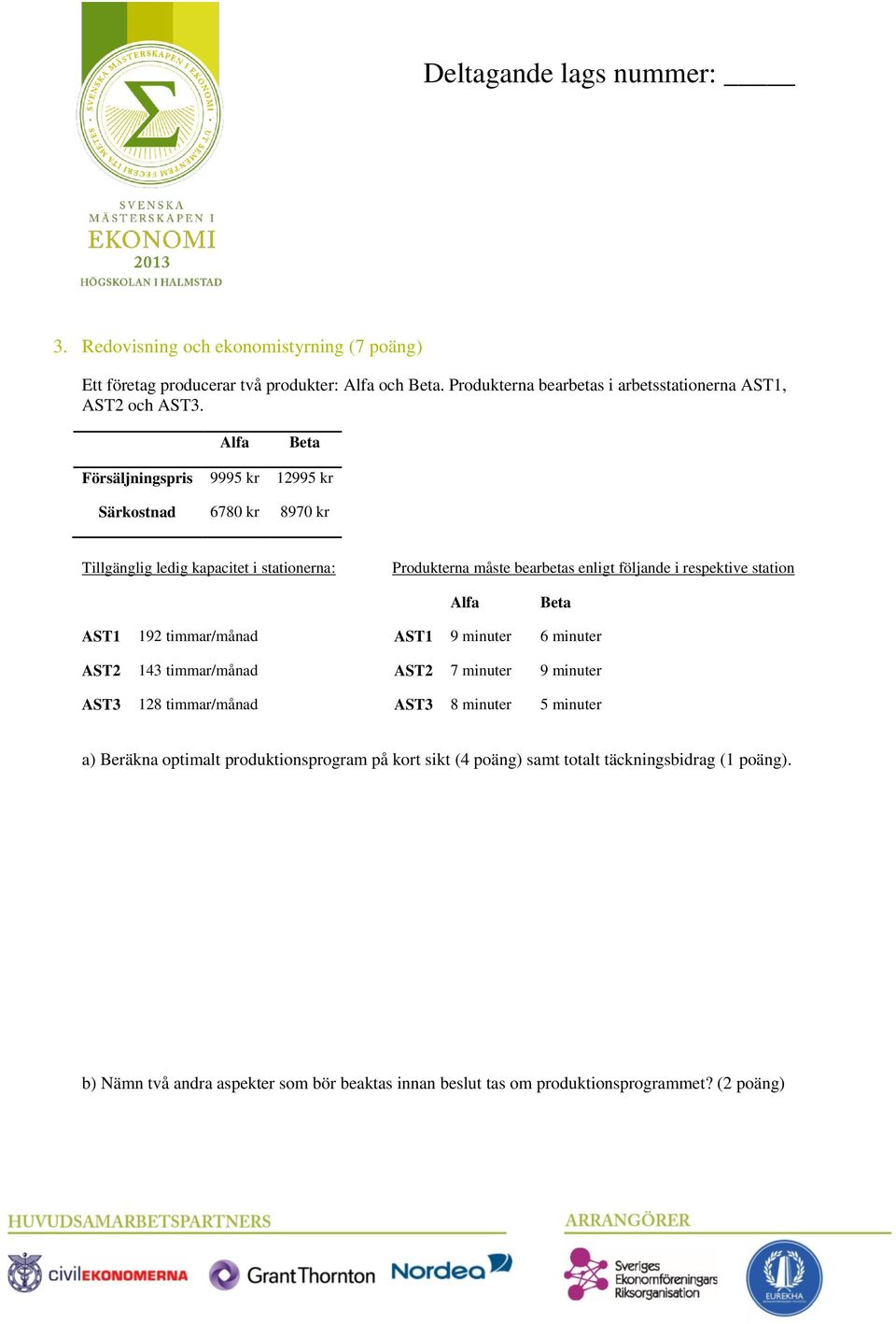 station Alfa Beta AST1 192 timmar/månad AST1 9 minuter 6 minuter AST2 143 timmar/månad AST2 7 minuter 9 minuter AST3 128 timmar/månad AST3 8 minuter 5 minuter a) Beräkna