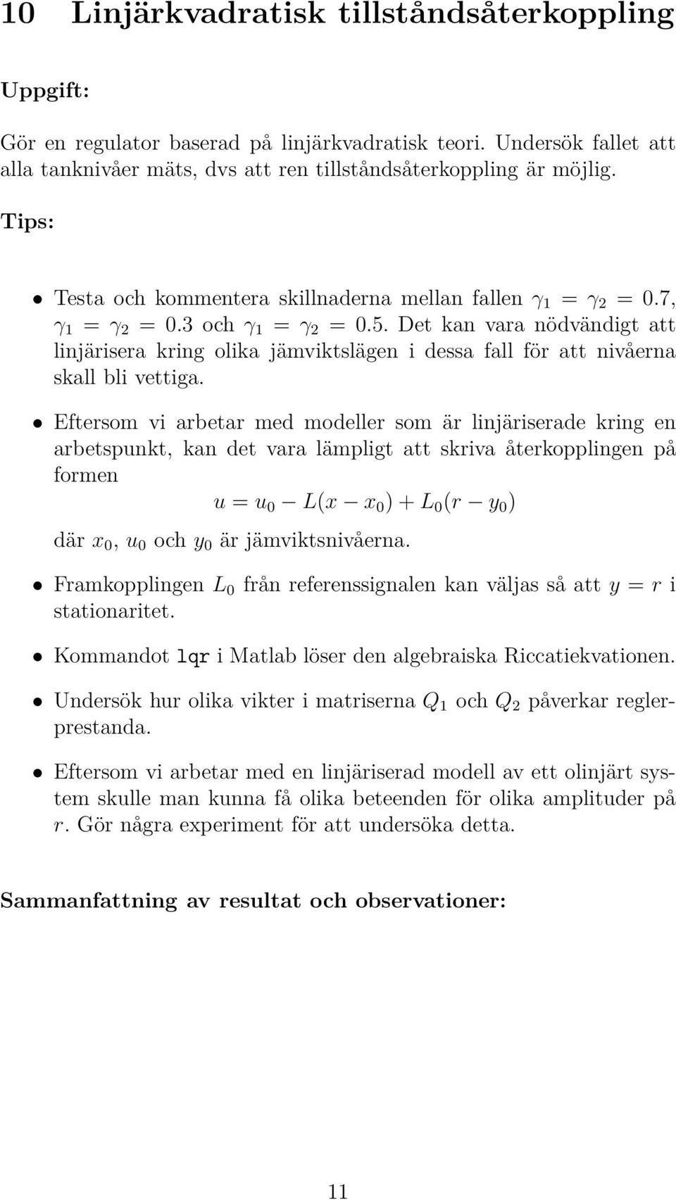 Det kan vara nödvändigt att linjärisera kring olika jämviktslägen i dessa fall för att nivåerna skall bli vettiga.