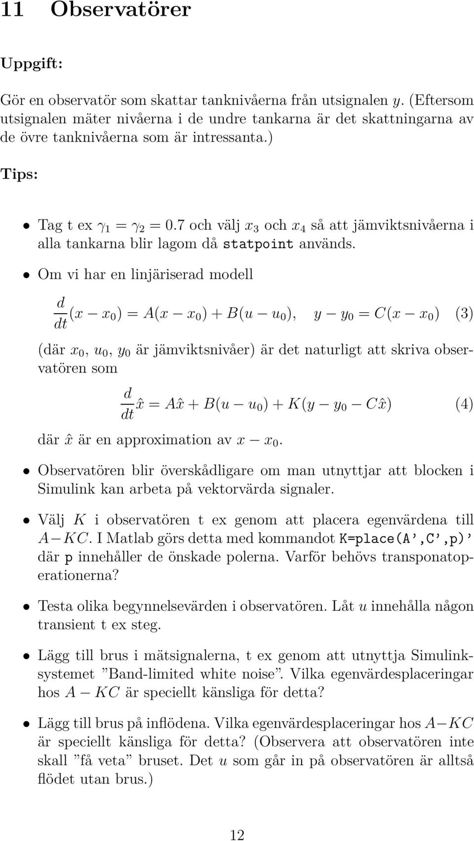 Om vi har en linjäriserad modell d dt (x x 0)=A(x x 0 )+B(u u 0 ), y y 0 = C(x x 0 ) (3) (där x 0, u 0, y 0 är jämviktsnivåer) är det naturligt att skriva observatören som d dt ˆx = Aˆx + B(u u