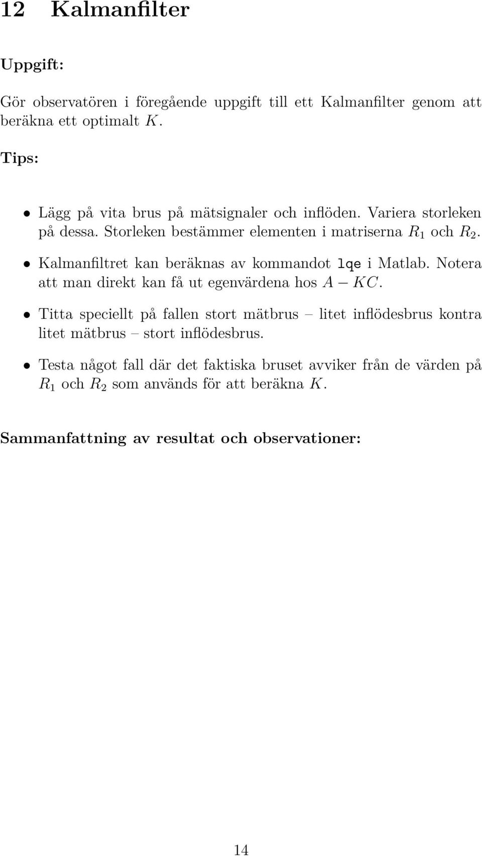 Kalmanfiltret kan beräknas av kommandot lqe i Matlab. Notera att man direkt kan få ut egenvärdena hos A KC.