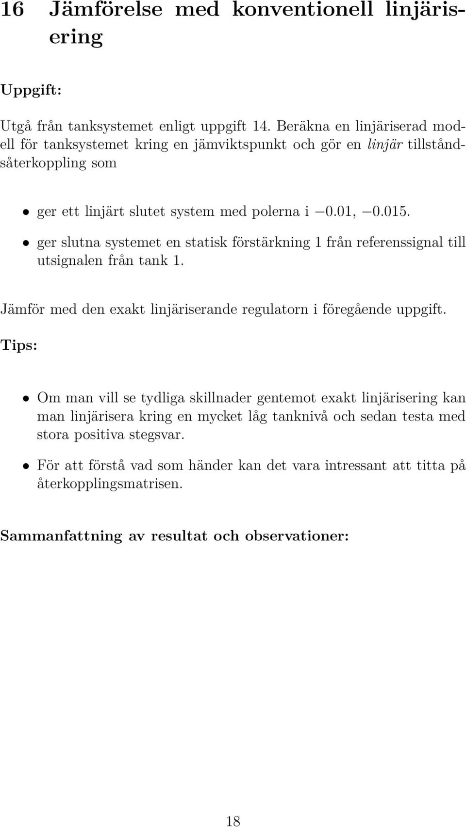 ger slutna systemet en statisk förstärkning 1 från referenssignal till utsignalen från tank 1. Jämför med den exakt linjäriserande regulatorn i föregående uppgift.