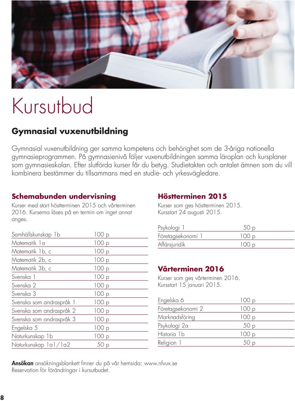 Studietakten och antalet ämnen som du vill kombinera bestämmer du tillsammans med en studie- och yrkesvägledare. Schemabunden undervisning Kurser med start höstterminen 2015 och vårterminen 2016.