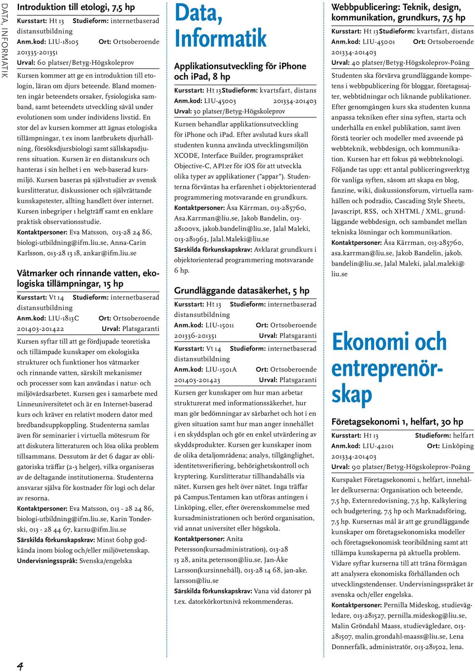 Bland momenten ingår beteendets orsaker, fysiologiska samband, samt beteendets utveckling såväl under evolutionen som under individens livstid.