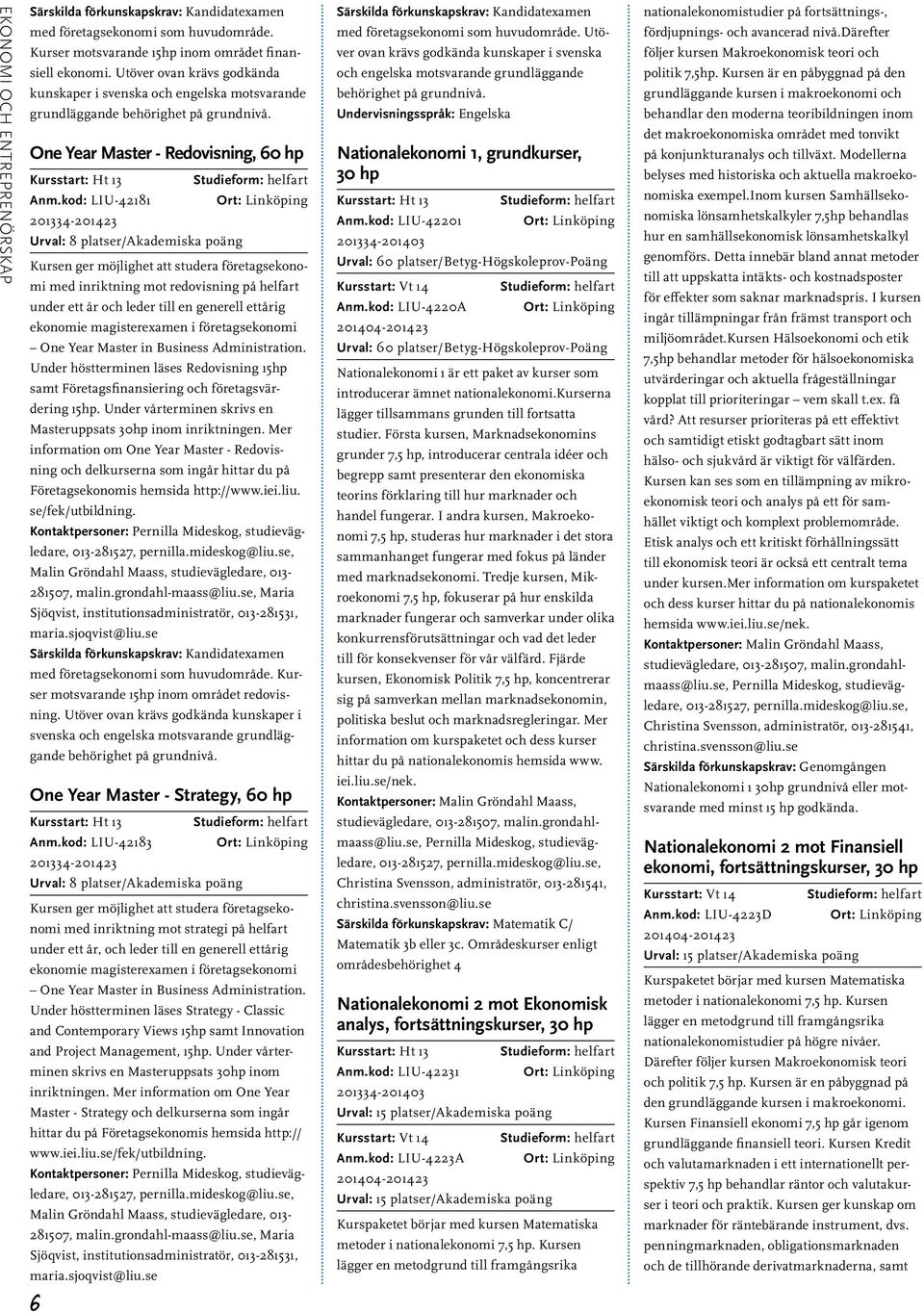 kod: LIU-42181 Ort: Linköping 201334-201423 Urval: 8 platser/akademiska poäng Kursen ger möjlighet att studera företagsekonomi med inriktning mot redovisning på helfart under ett år och leder till en