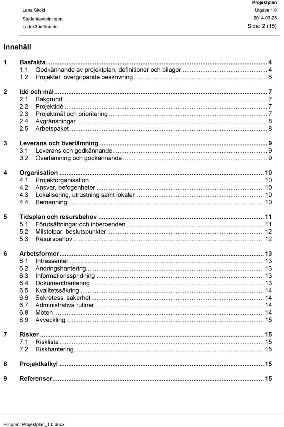 .. 9 4 Organisation... 10 4.1 Projektorganisation... 10 4.2 Ansvar, befogenheter... 10 4.3 Lokalisering, utrustning samt lokaler... 10 4.4 Bemanning... 10 5 Tidsplan och resursbehov... 11 5.