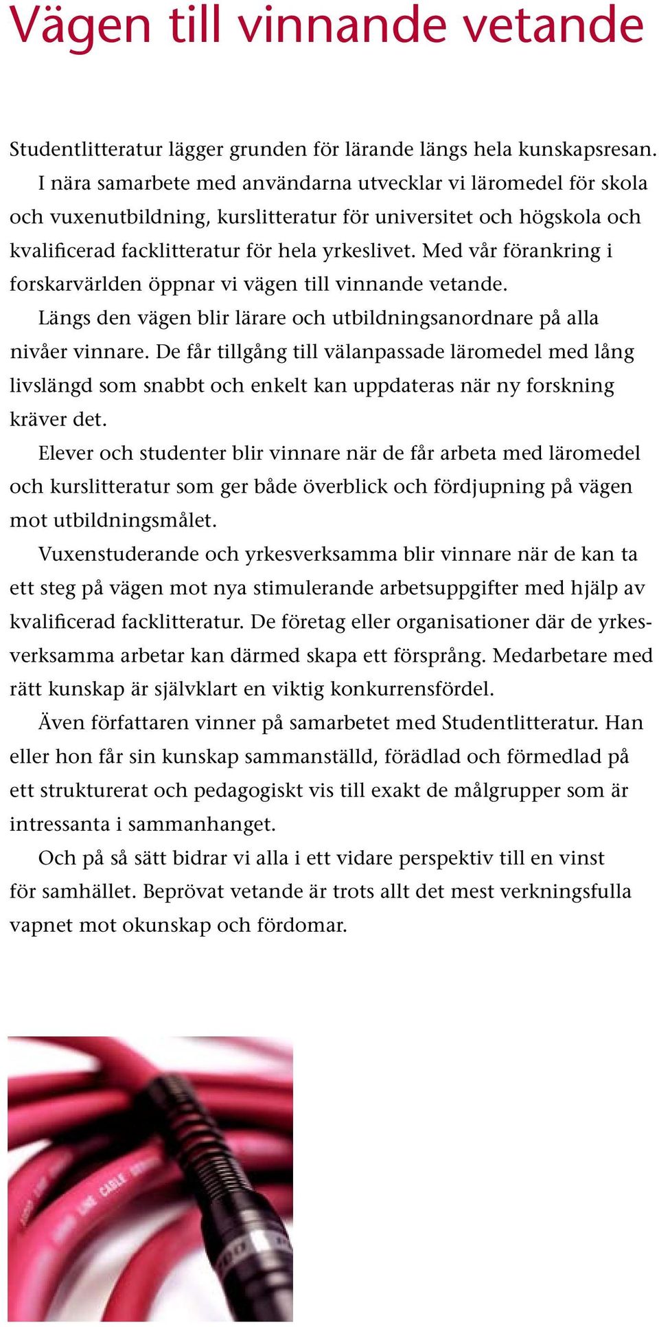 Med vår förankring i forskarvärlden öppnar vi vägen till vinnande vetande. Längs den vägen blir lärare och utbildningsanordnare på alla nivåer vinnare.