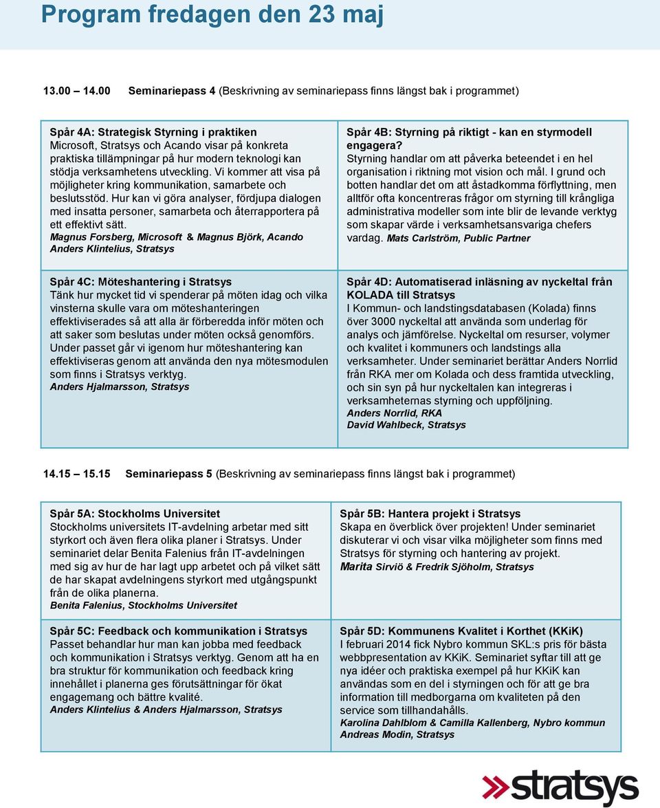 hur modern teknologi kan stödja verksamhetens utveckling. Vi kommer att visa på möjligheter kring kommunikation, samarbete och beslutsstöd.