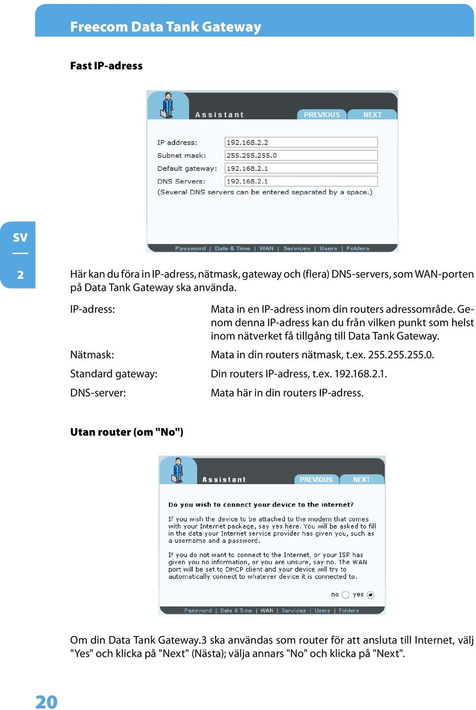 Nätmask: Mata in din routers nätmask, t.ex. 255.255.255.0. Standard gateway: Din routers IP-adress, t.ex. 192.168.2.1. DNS-server: Mata här in din routers IP-adress.