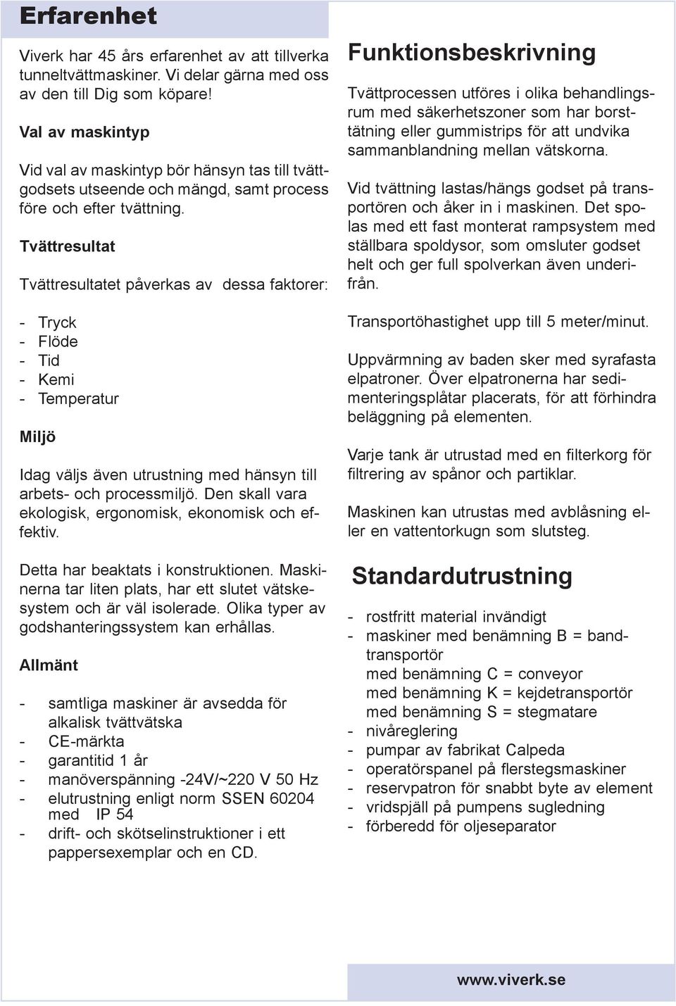 Tvättresultat Tvättresultatet påverkas av dessa faktorer: - Tryck - Flöde - Tid - Kemi - Temperatur Miljö Idag väljs även utrustning med hänsyn till arbets- och processmiljö.