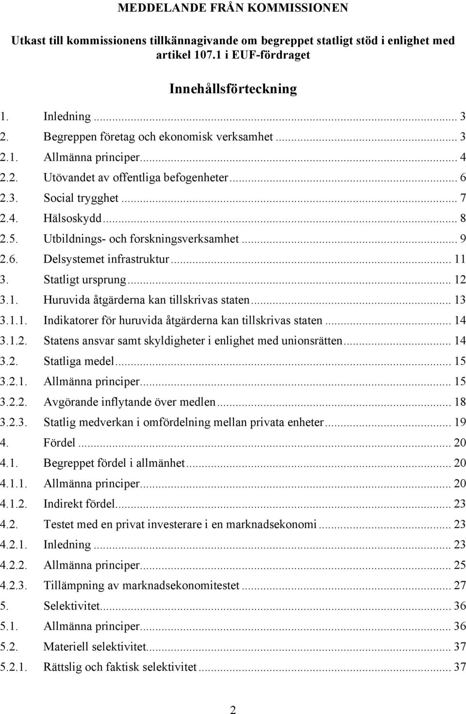 Utbildnings- och forskningsverksamhet... 9 2.6. Delsystemet infrastruktur... 11 3. Statligt ursprung... 12 3.1. Huruvida åtgärderna kan tillskrivas staten... 13 3.1.1. Indikatorer för huruvida åtgärderna kan tillskrivas staten.