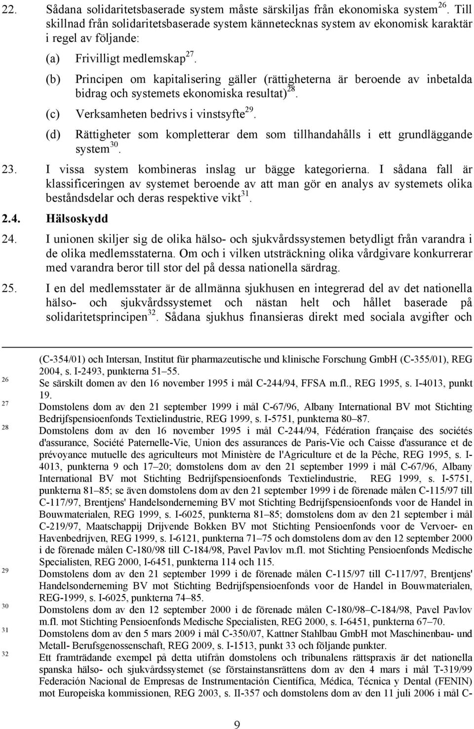 (b) Principen om kapitalisering gäller (rättigheterna är beroende av inbetalda bidrag och systemets ekonomiska resultat) 28. (c) Verksamheten bedrivs i vinstsyfte 29.