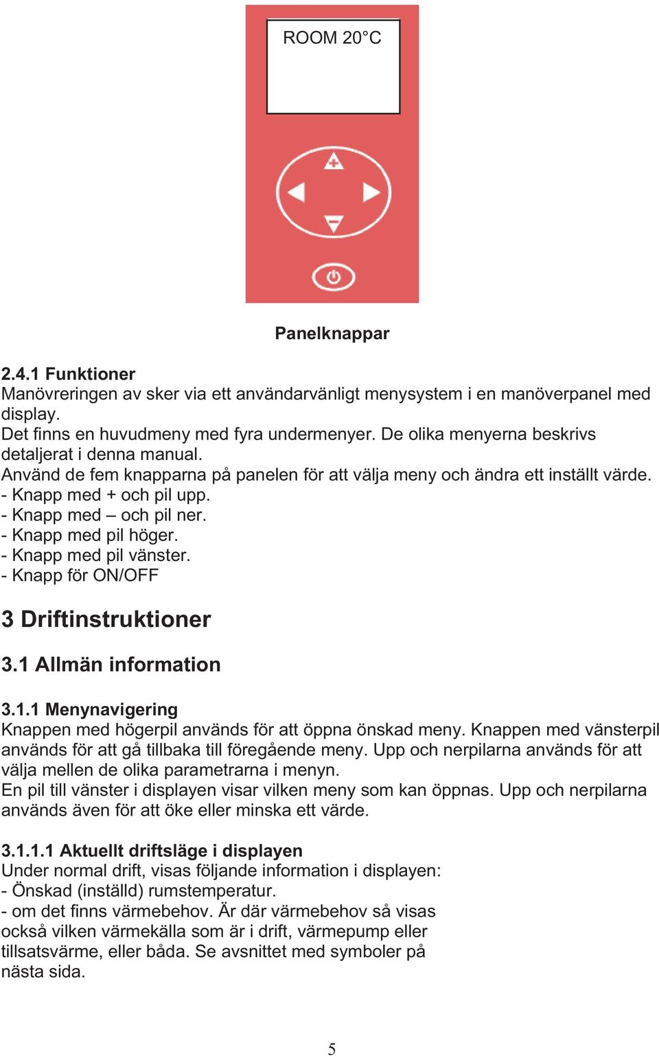 - Knapp med pil höger. - Knapp med pil vänster. - Knapp för ON/OFF 3 Driftinstruktioner 3.1 Allmän information 3.1.1 Menynavigering Knappen med högerpil används för att öppna önskad meny.