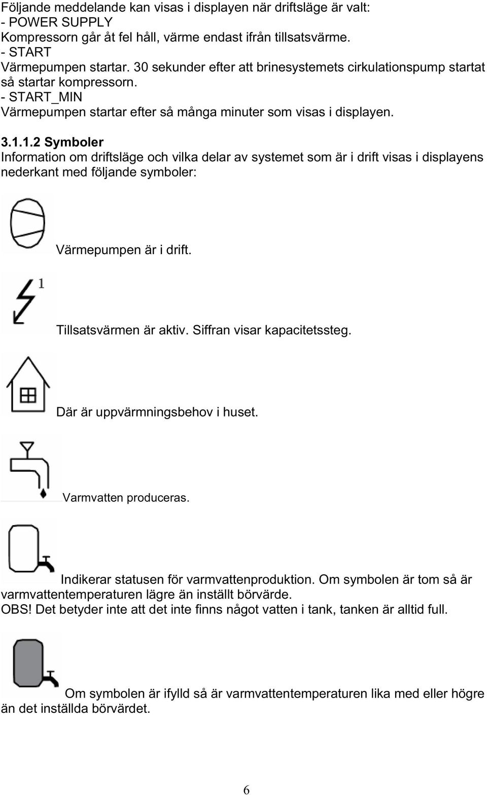 1.2 Symboler Information om driftsläge och vilka delar av systemet som är i drift visas i displayens nederkant med följande symboler: Värmepumpen är i drift. Tillsatsvärmen är aktiv.