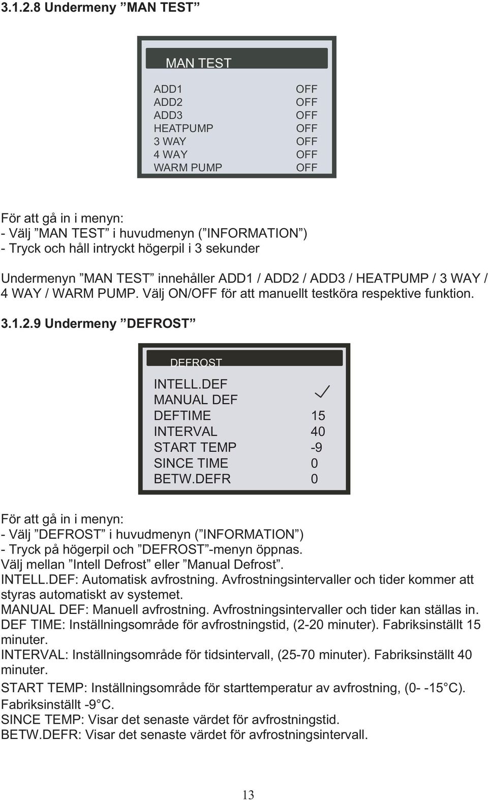 högerpil i 3 sekunder Undermenyn MAN TEST innehåller ADD1 / ADD2 / ADD3 / HEATPUMP / 3 WAY / 4 WAY / WARM PUMP. Välj ON/OFF för att manuellt testköra respektive funktion.