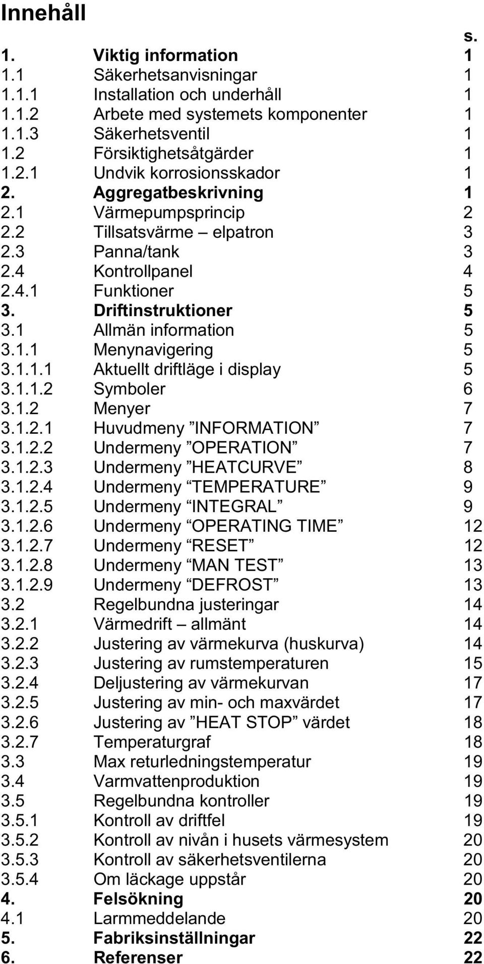 1.1.1 Aktuellt driftläge i display 5 3.1.1.2 Symboler 6 3.1.2 Menyer 7 3.1.2.1 Huvudmeny INFORMATION 7 3.1.2.2 Undermeny OPERATION 7 3.1.2.3 Undermeny HEATCURVE 8 3.1.2.4 Undermeny TEMPERATURE 9 3.1.2.5 Undermeny INTEGRAL 9 3.