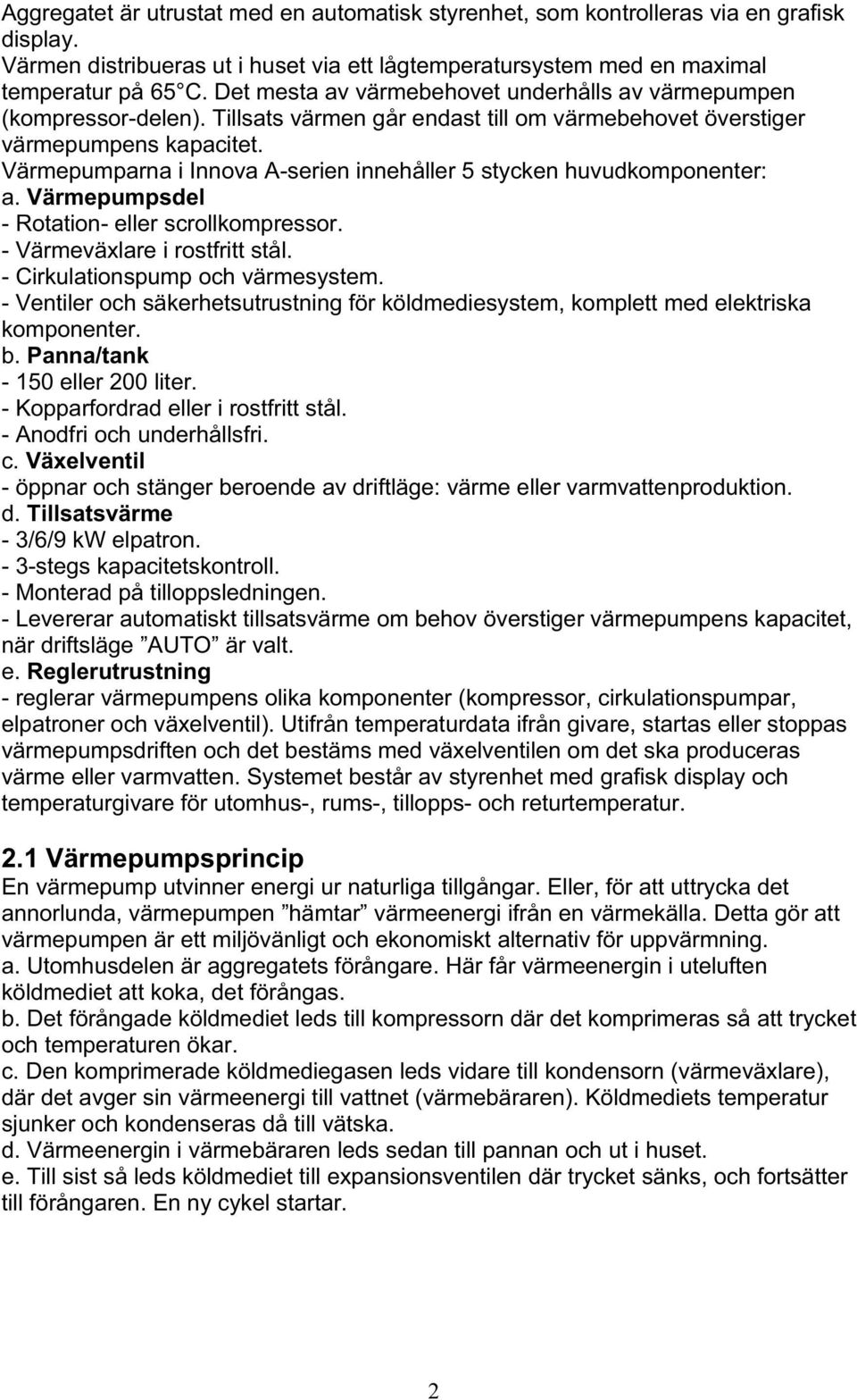 Värmepumparna i Innova A-serien innehåller 5 stycken huvudkomponenter: a. Värmepumpsdel - Rotation- eller scrollkompressor. - Värmeväxlare i rostfritt stål. - Cirkulationspump och värmesystem.