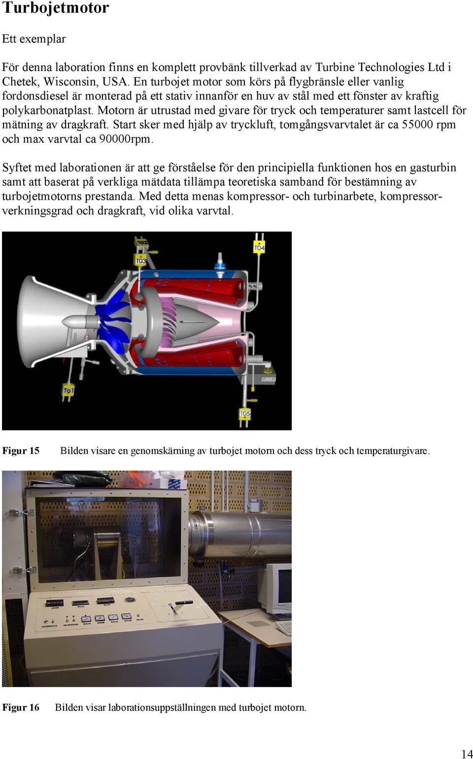 Motorn är utrustad med givare för tryck och temperaturer samt lastcell för mätning av dragkraft. Start sker med hjälp av tryckluft, tomgångsvarvtalet är ca 55000 rpm och max varvtal ca 90000rpm.