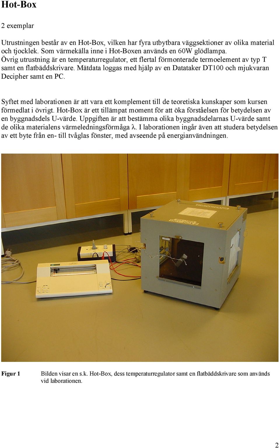 Syftet med laborationen är att vara ett komplement till de teoretiska kunskaper som kursen förmedlat i övrigt.