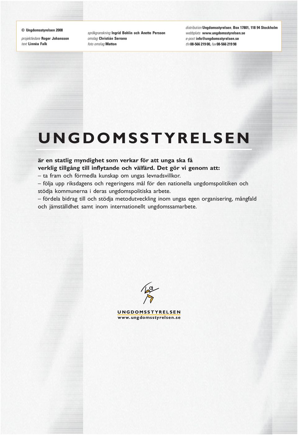 se tfn 08-566 219 00, fax 08-566 219 98 UNGDOMSSTYRELSEN är en statlig myndighet som verkar för att unga ska få verklig tillgång till inflytande och välfärd.