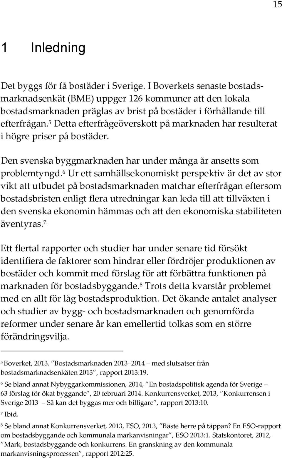 5 Detta efterfrågeöverskott på marknaden har resulterat i högre priser på bostäder. Den svenska byggmarknaden har under många år ansetts som problemtyngd.