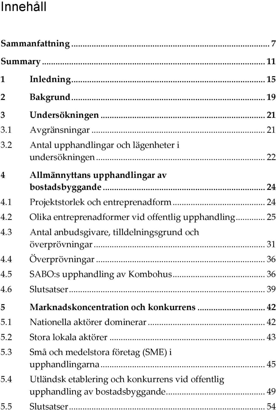 3 Antal anbudsgivare, tilldelningsgrund och överprövningar... 31 4.4 Överprövningar... 36 4.5 SABO:s upphandling av Kombohus... 36 4.6 Slutsatser... 39 5 Marknadskoncentration och konkurrens... 42 5.