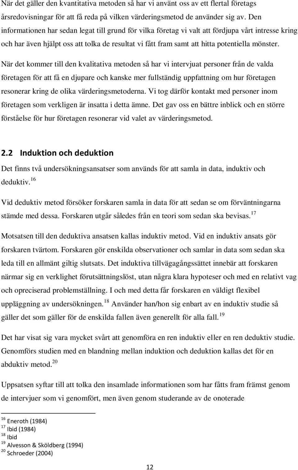 När det kommer till den kvalitativa metoden så har vi intervjuat personer från de valda företagen för att få en djupare och kanske mer fullständig uppfattning om hur företagen resonerar kring de