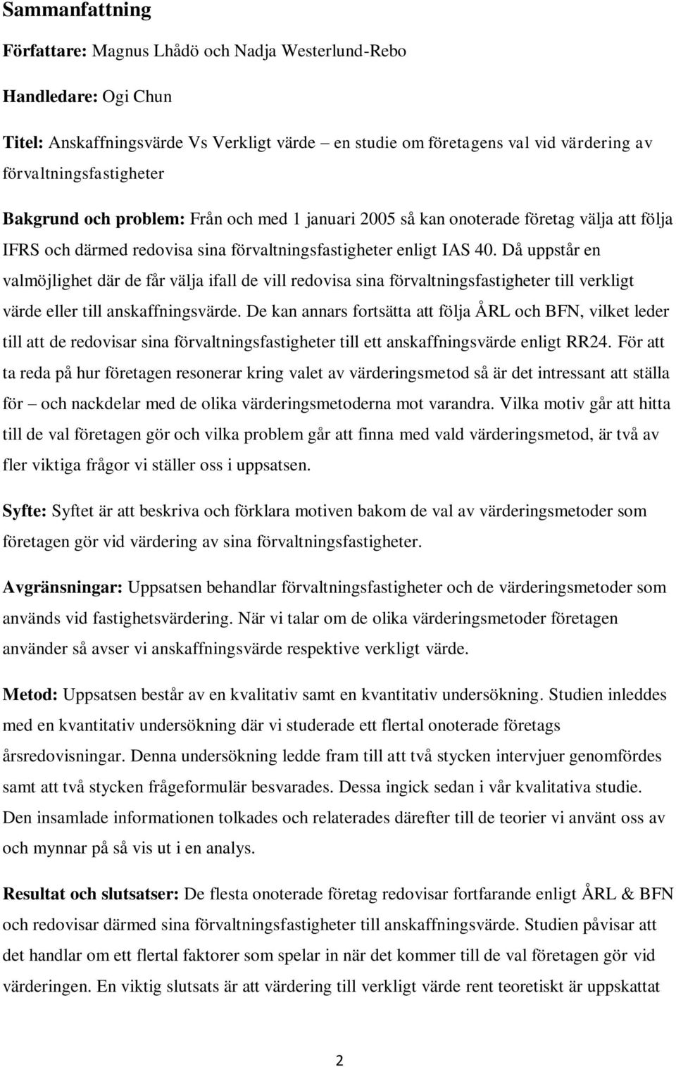 Då uppstår en valmöjlighet där de får välja ifall de vill redovisa sina förvaltningsfastigheter till verkligt värde eller till anskaffningsvärde.