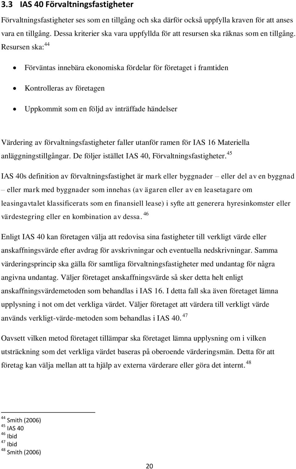 Resursen ska: 44 Förväntas innebära ekonomiska fördelar för företaget i framtiden Kontrolleras av företagen Uppkommit som en följd av inträffade händelser Värdering av förvaltningsfastigheter faller