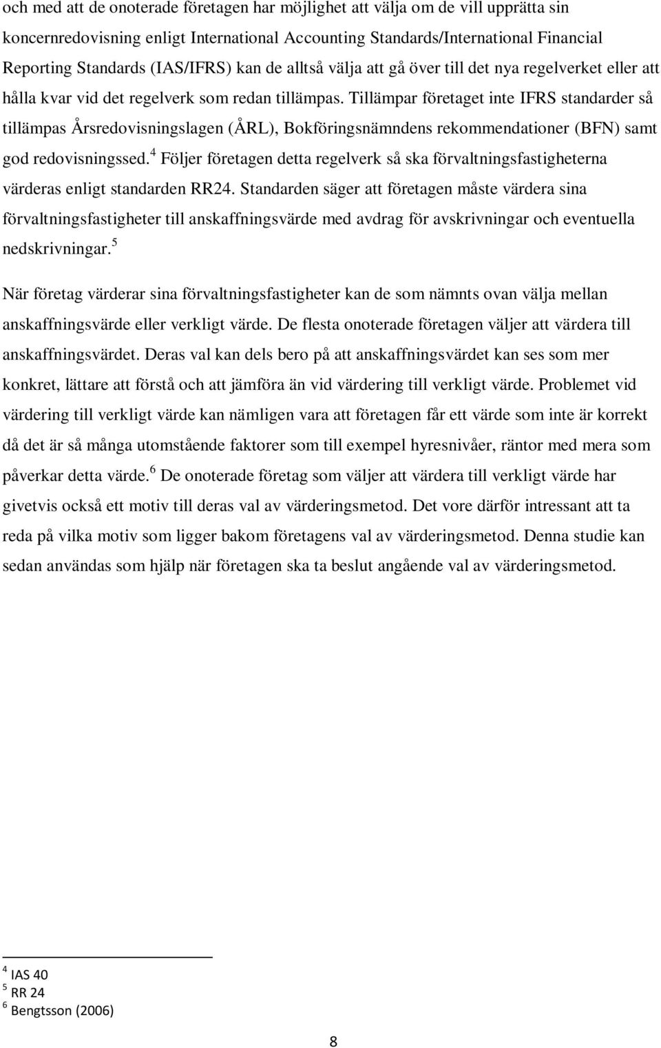 Tillämpar företaget inte IFRS standarder så tillämpas Årsredovisningslagen (ÅRL), Bokföringsnämndens rekommendationer (BFN) samt god redovisningssed.